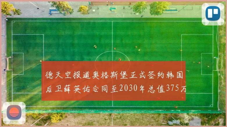 德天空报道奥格斯堡正式签约韩国后卫薛英佑合同至2030年总值375万欧元